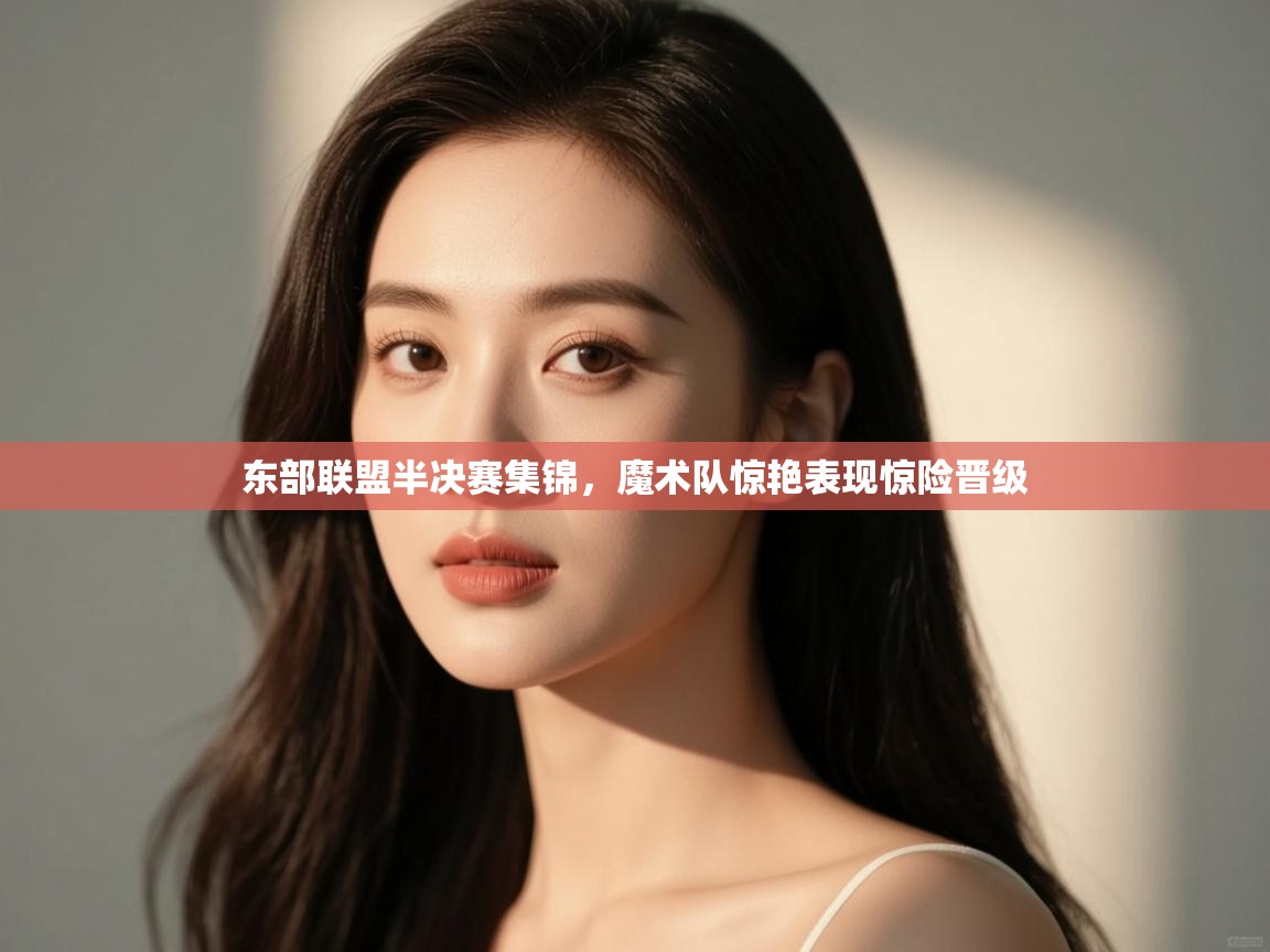 东部联盟半决赛集锦，魔术队惊艳表现惊险晋级  第1张