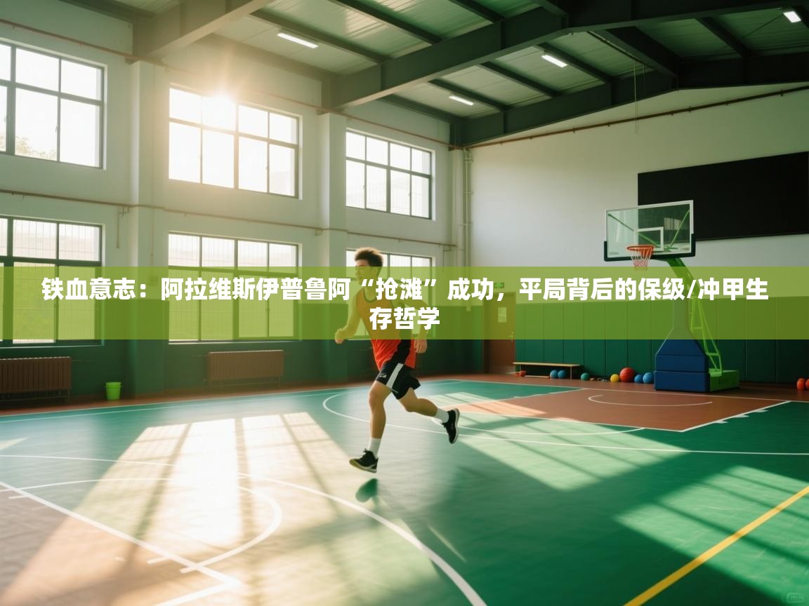 铁血意志：阿拉维斯伊普鲁阿“抢滩”成功，平局背后的保级/冲甲生存哲学  第2张