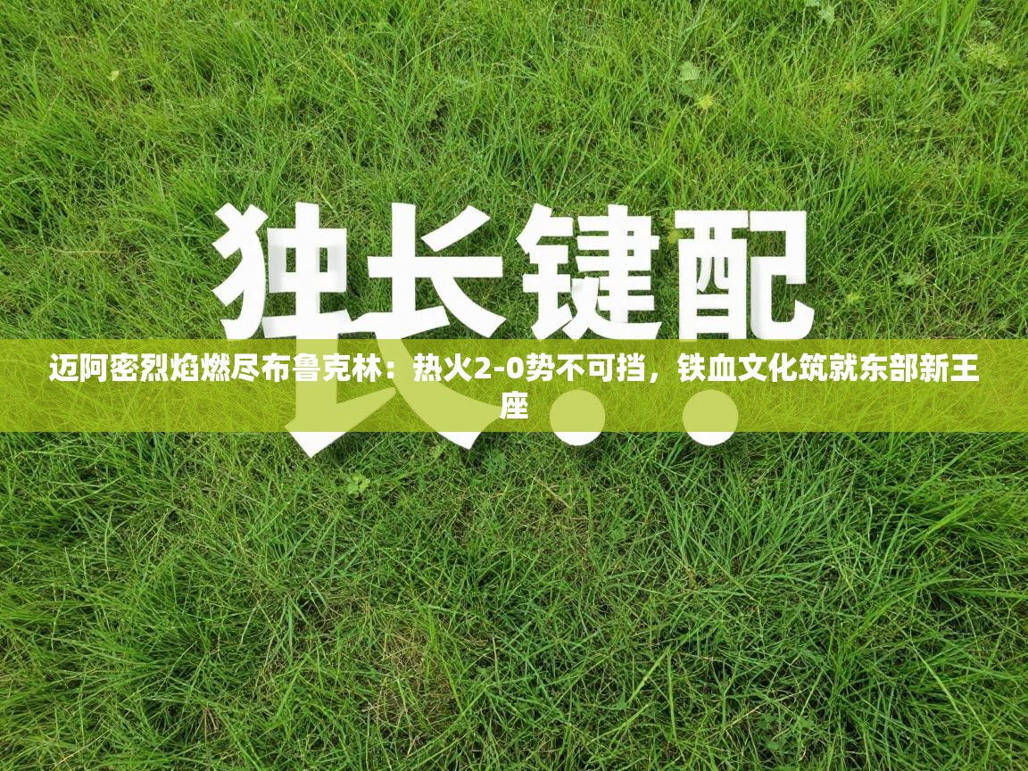 迈阿密烈焰燃尽布鲁克林:热火2-0势不可挡,铁血文化筑就东部新王座 第1张