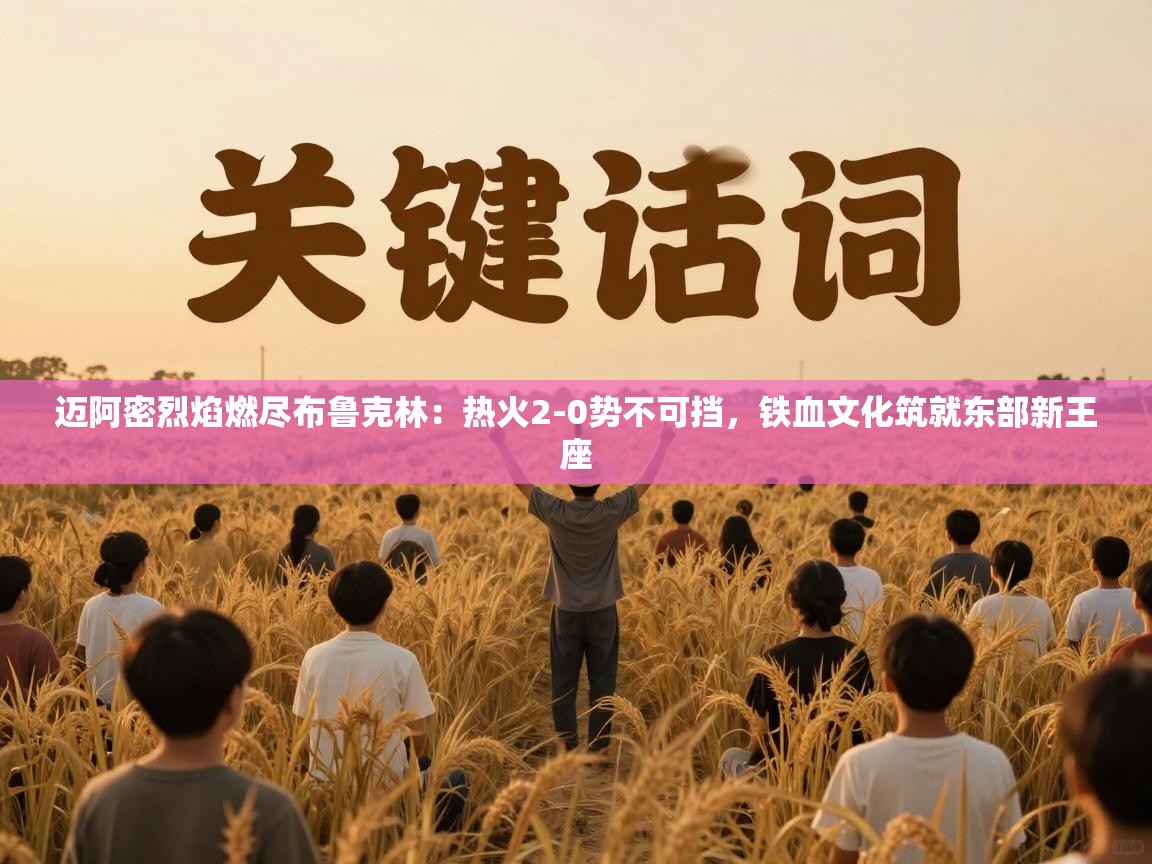 迈阿密烈焰燃尽布鲁克林:热火2-0势不可挡,铁血文化筑就东部新王座 第2张