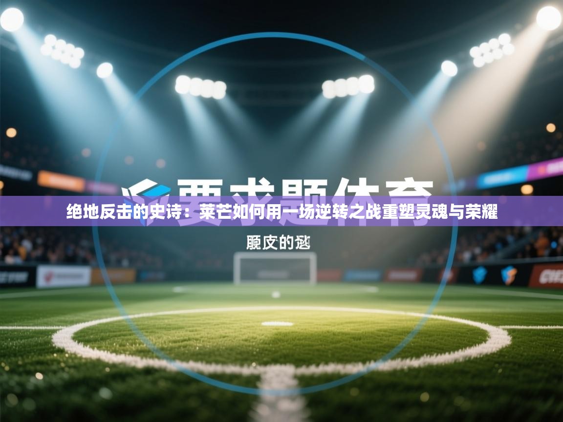 绝地反击的史诗：莱芒如何用一场逆转之战重塑灵魂与荣耀  第1张