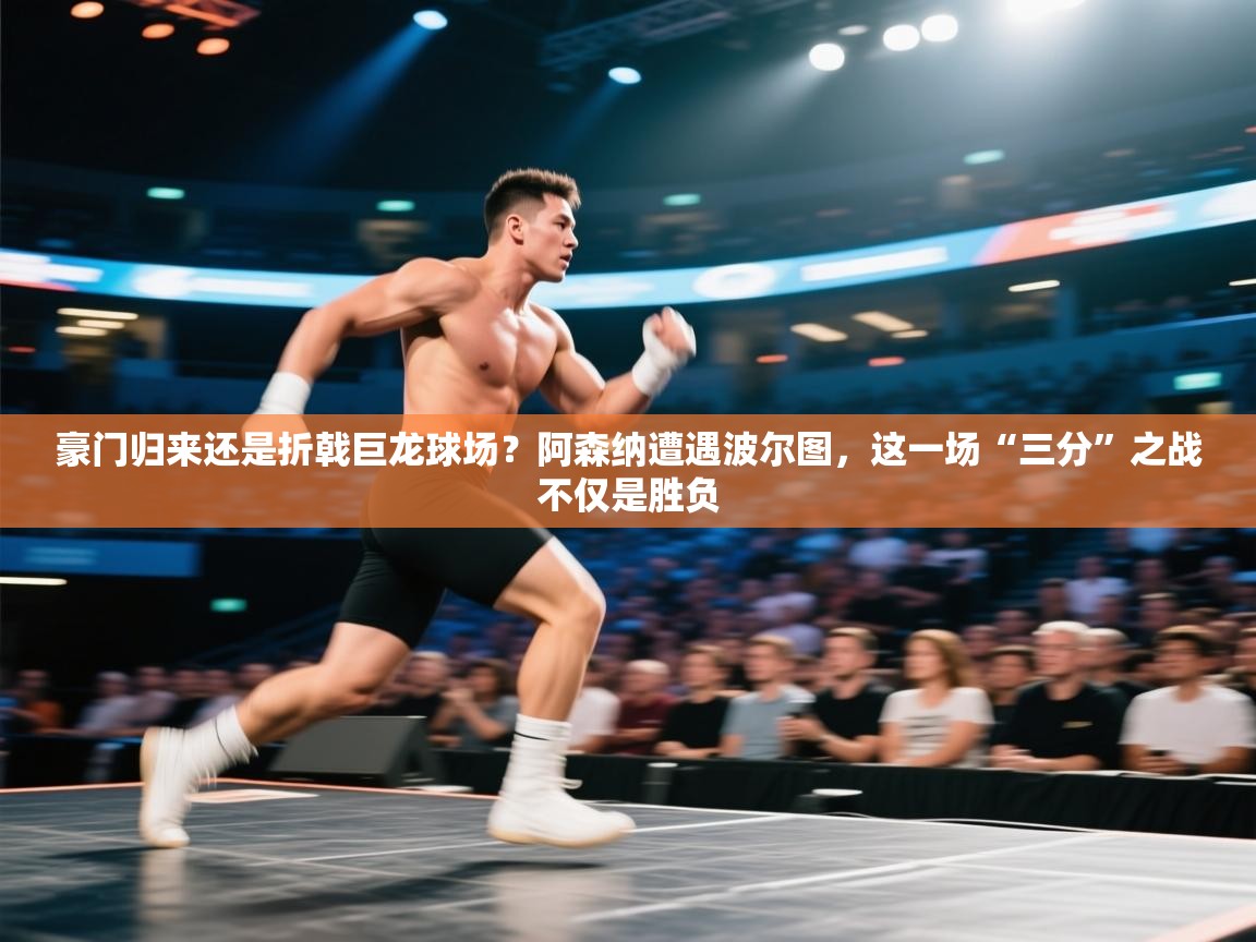 豪门归来还是折戟巨龙球场？阿森纳遭遇波尔图，这一场“三分”之战不仅是胜负  第1张