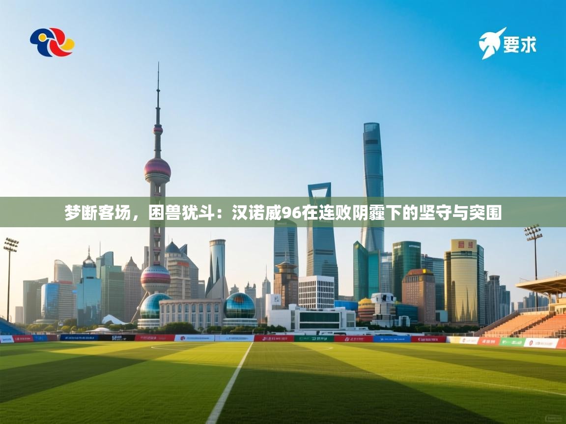 梦断客场，困兽犹斗：汉诺威96在连败阴霾下的坚守与突围  第2张