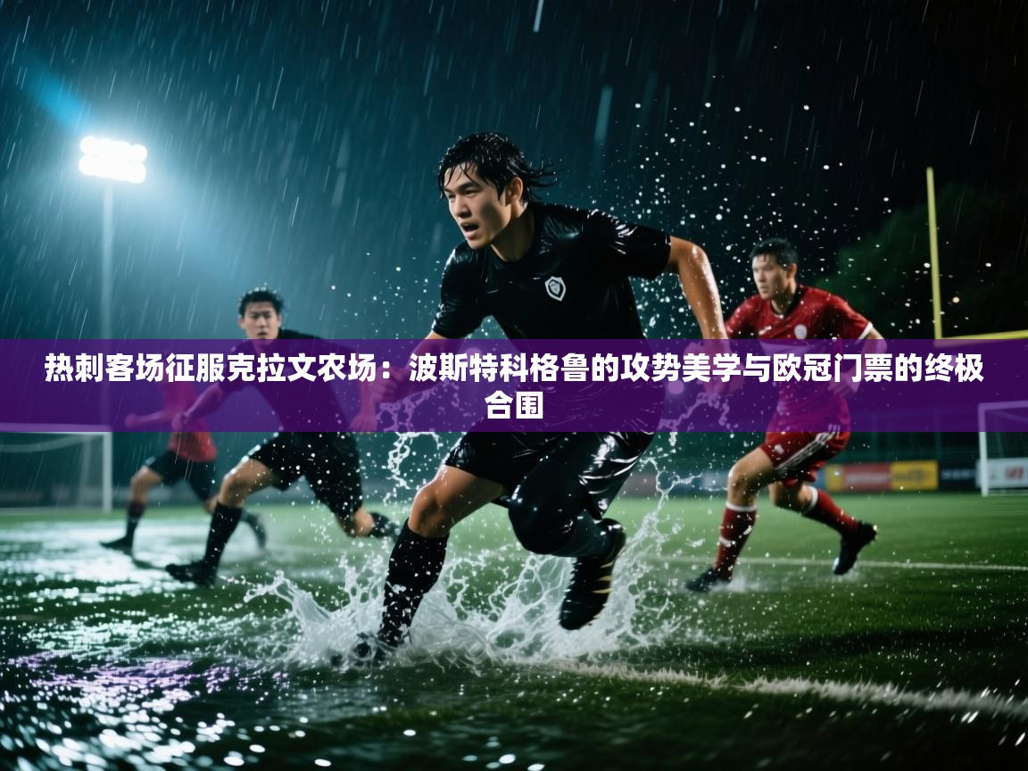 热刺客场征服克拉文农场:波斯特科格鲁的攻势美学与欧冠门票的终极合围 第1张