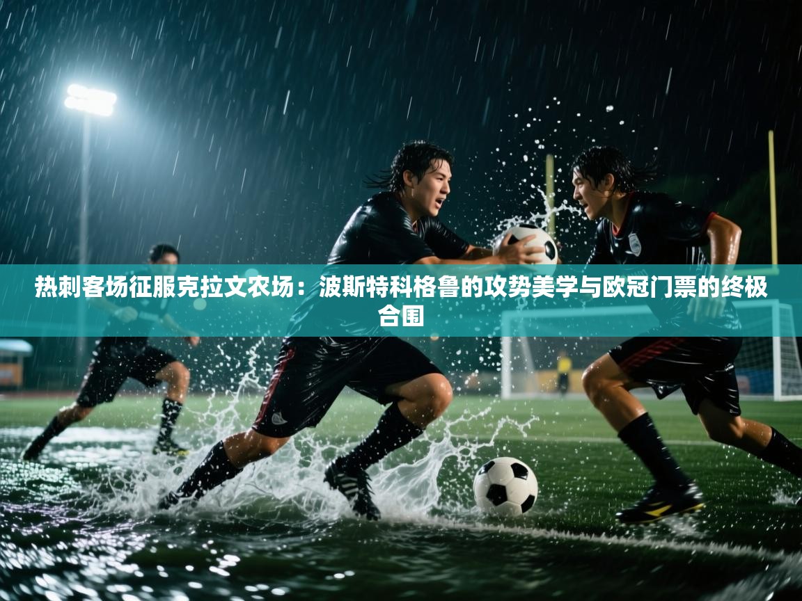 热刺客场征服克拉文农场:波斯特科格鲁的攻势美学与欧冠门票的终极合围 第2张