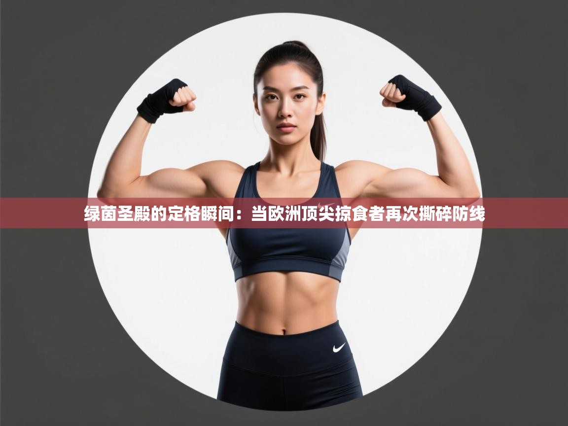 绿茵圣殿的定格瞬间:当欧洲顶尖掠食者再次撕碎防线 第2张