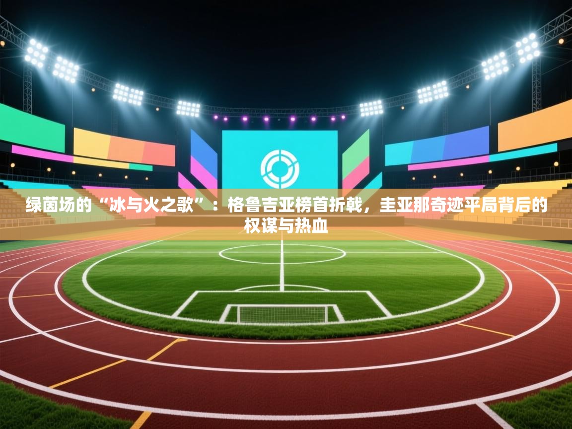 绿茵场的“冰与火之歌”:格鲁吉亚榜首折戟,圭亚那奇迹平局背后的权谋与热血 第2张