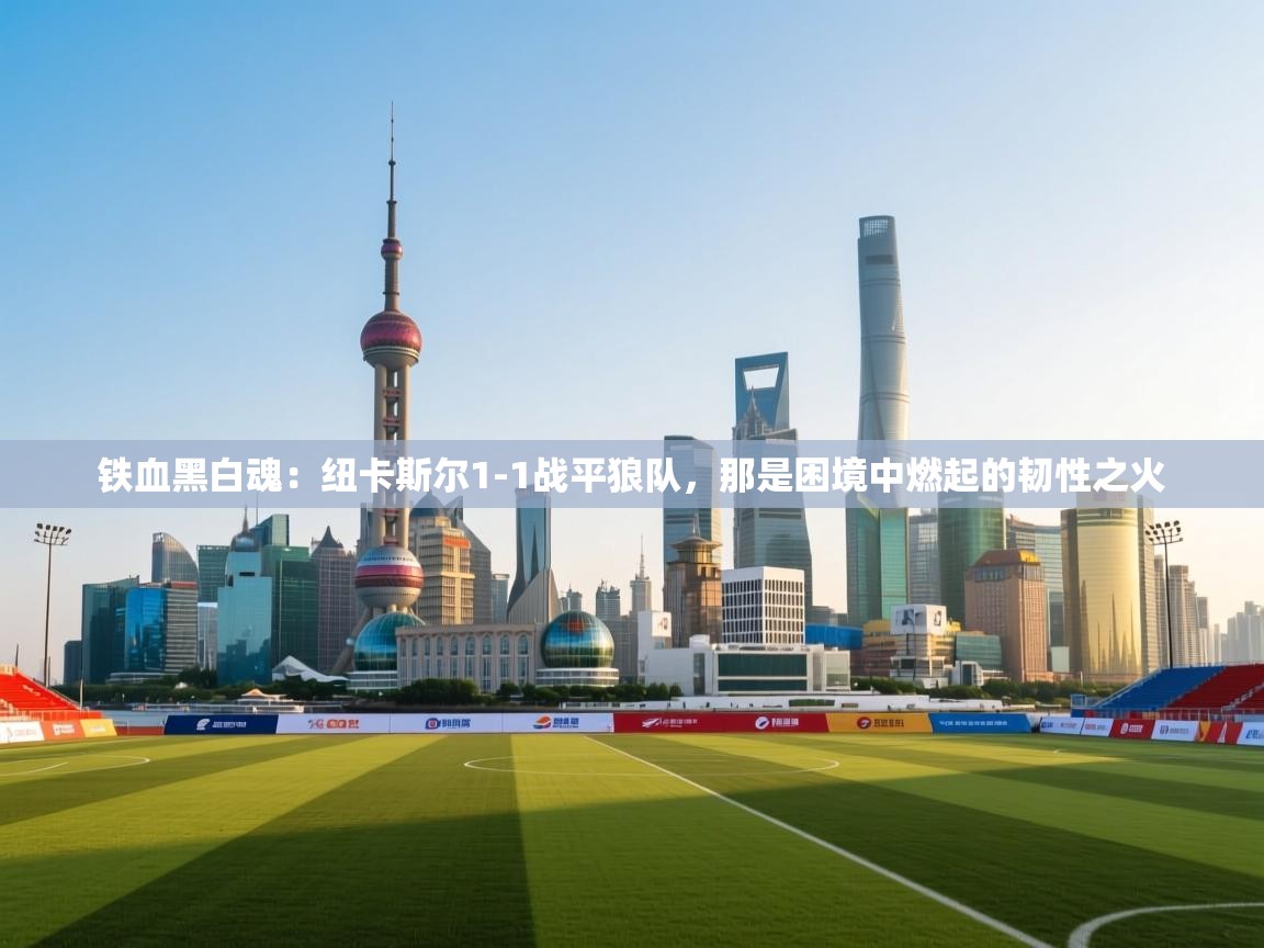 铁血黑白魂：纽卡斯尔1-1战平狼队，那是困境中燃起的韧性之火  第1张