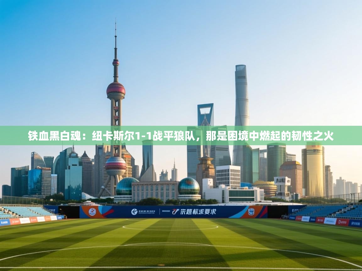 铁血黑白魂：纽卡斯尔1-1战平狼队，那是困境中燃起的韧性之火  第2张