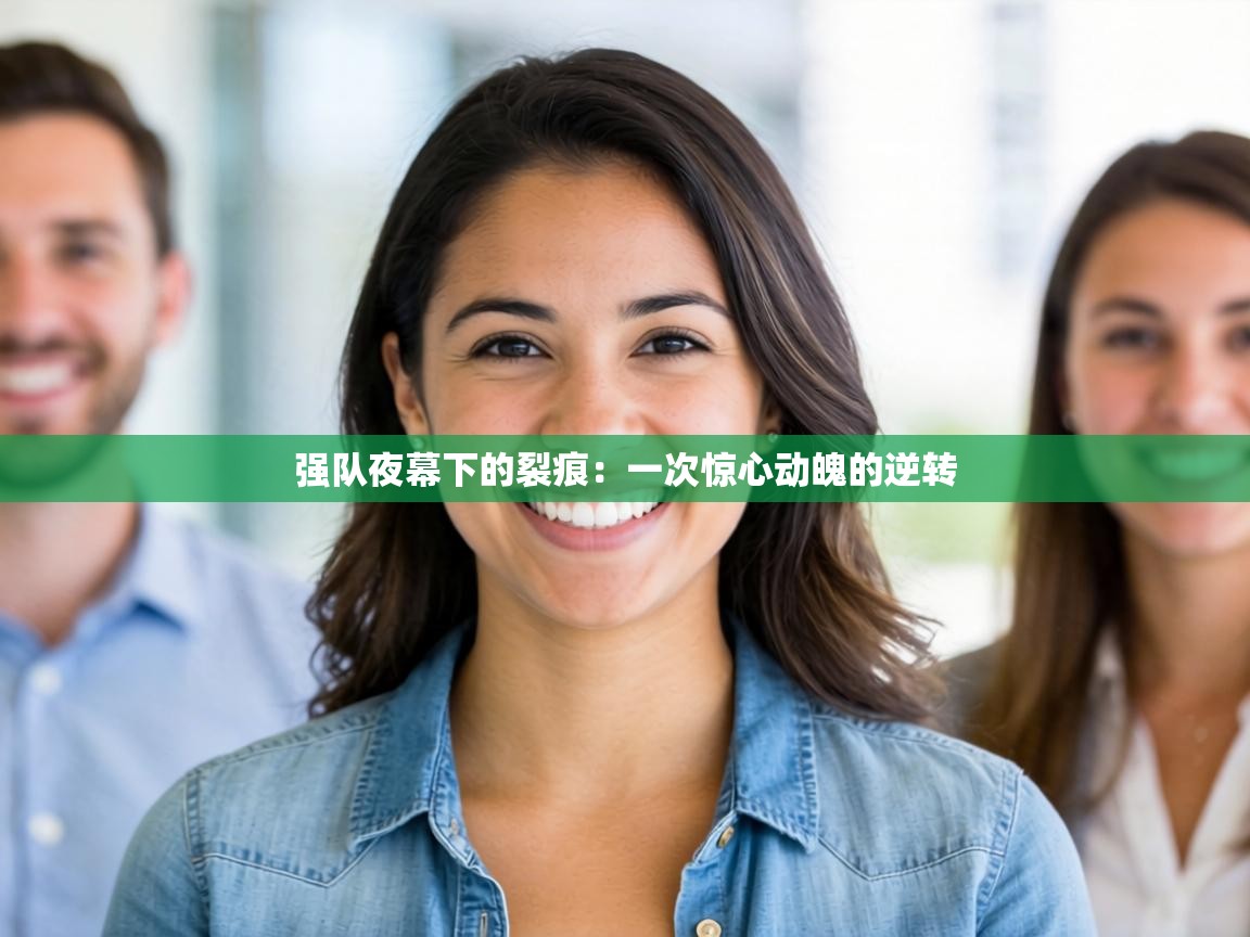 强队夜幕下的裂痕：一次惊心动魄的逆转  第2张